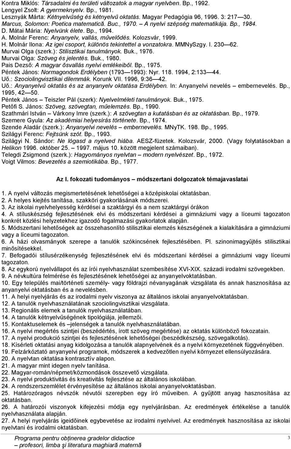 Kolozsvár, 1999. H. Molnár Ilona: Az igei csoport, különös tekintettel a vonzatokra. MMNySzgy. I. 230 62. Murvai Olga (szerk.): Stilisztikai tanulmányok. Buk., 1976. Murvai Olga: Szöveg és jelentés.