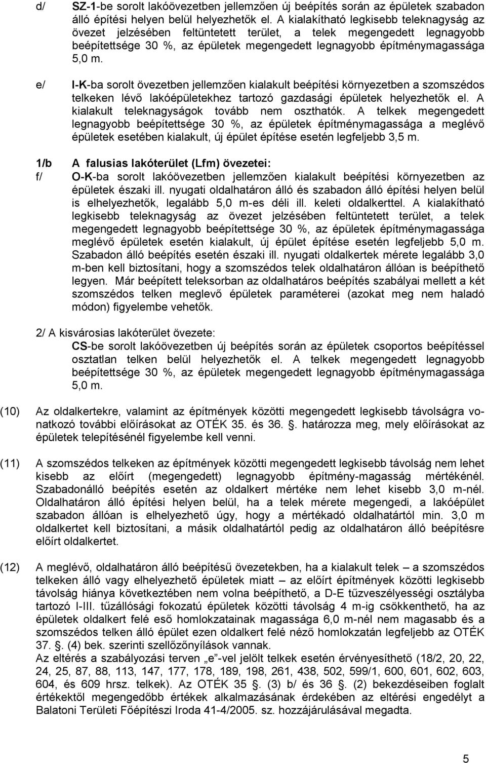 e/ I-K-ba sorolt övezetben jellemzően kialakult beépítési környezetben a szomszédos telkeken lévő lakóépületekhez tartozó gazdasági épületek helyezhetők el.