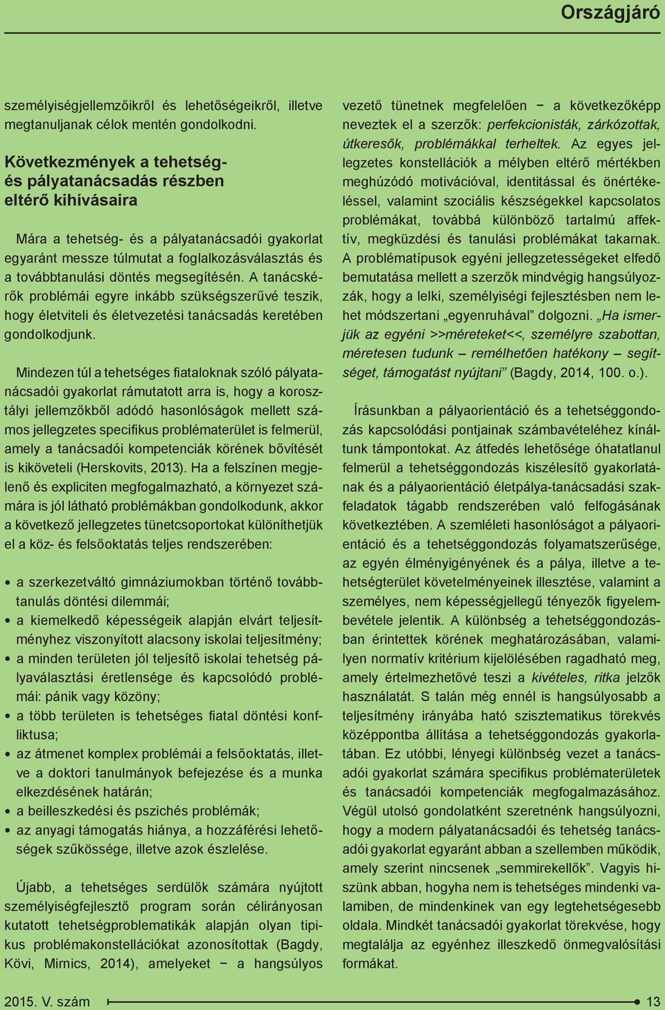 megsegítésén. A tanácskérők problémái egyre inkább szükségszerűvé teszik, hogy életviteli és életvezetési tanácsadás keretében gondolkodjunk.