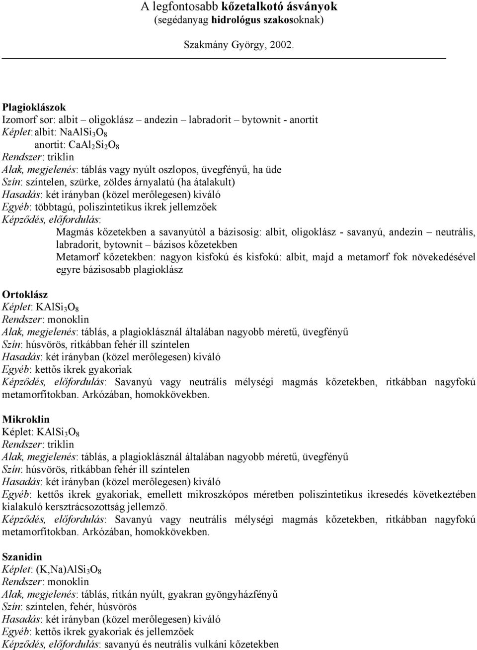 üvegfényű, ha üde Szín: színtelen, szürke, zöldes árnyalatú (ha átalakult) Hasadás: két irányban (közel merőlegesen) kiváló Egyéb: többtagú, poliszintetikus ikrek jellemzőek Képződés, előfordulás: