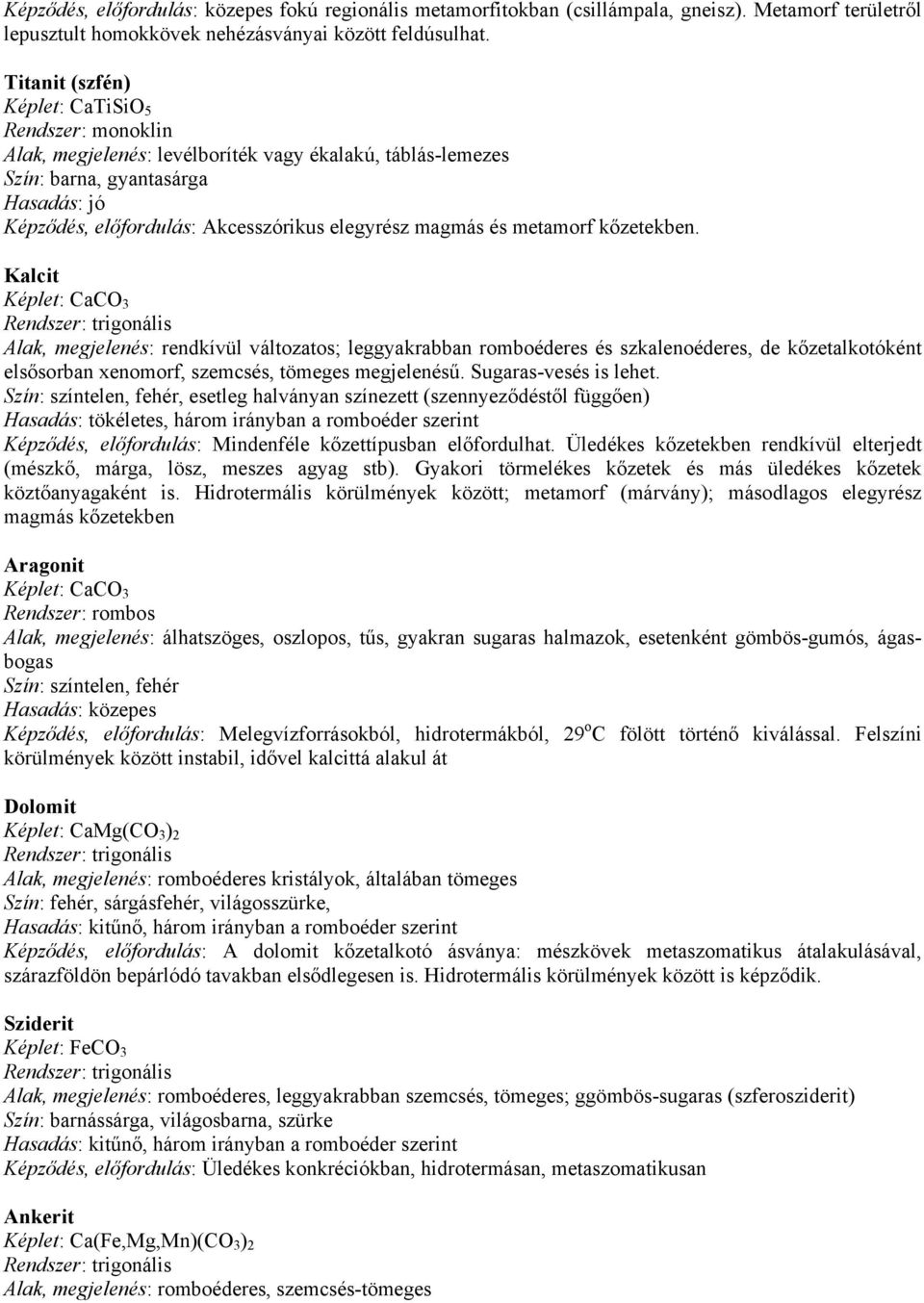 Kalcit Képlet: CaCO 3 Alak, megjelenés: rendkívül változatos; leggyakrabban romboéderes és szkalenoéderes, de kőzetalkotóként elsősorban xenomorf, szemcsés, tömeges megjelenésű.