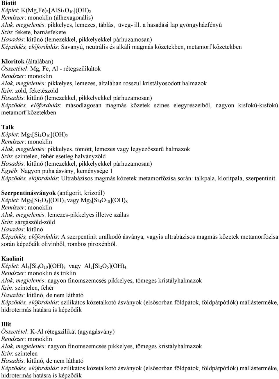 kőzetekben Kloritok (általában) Összetétel: Mg, Fe, Al - rétegszilikátok Alak, megjelenés: pikkelyes, lemezes, általában rosszul kristályosodott halmazok Szín: zöld, feketészöld Hasadás: kitűnő