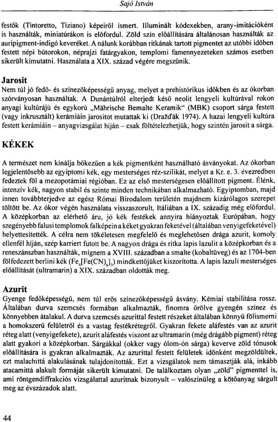 A nálunk korábban ritkának tartott pigmentet az utóbbi időben festett népi bútorokon, néprajzi fatárgyakon, templomi famennyezeteken számos esetben sikerült kimutatni. Használata a XIX.