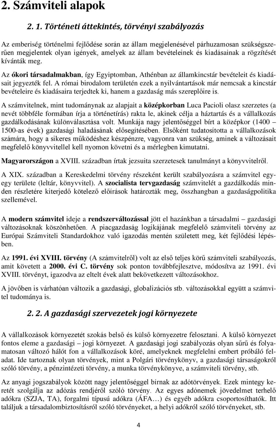 kiadásainak a rögzítését kívánták meg. Az ókori társadalmakban, így Egyiptomban, Athénban az államkincstár bevételeit és kiadásait jegyezték fel.