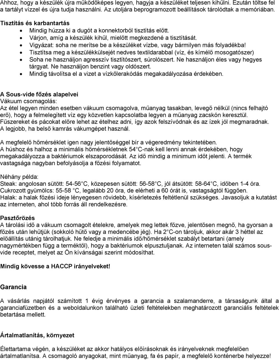 Várjon, amíg a készülék kihűl, mielőtt megkezdené a tisztítását. Vigyázat: soha ne merítse be a készüléket vízbe, vagy bármilyen más folyadékba!