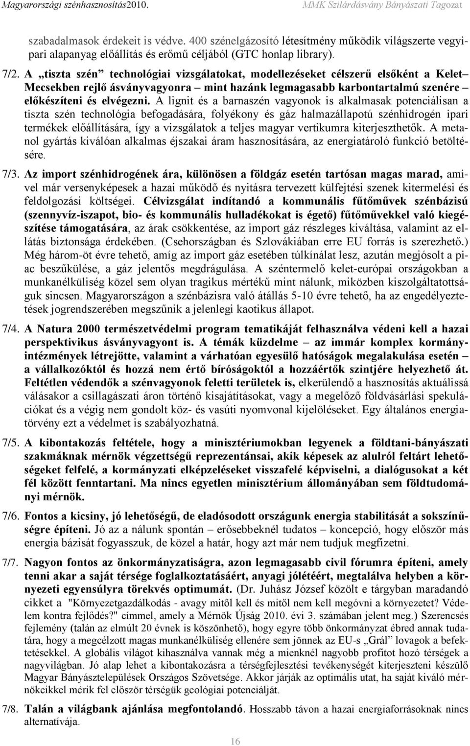 A lignit és a barnaszén vagyonok is alkalmasak potenciálisan a tiszta szén technológia befogadására, folyékony és gáz halmazállapotú szénhidrogén ipari termékek előállítására, így a vizsgálatok a