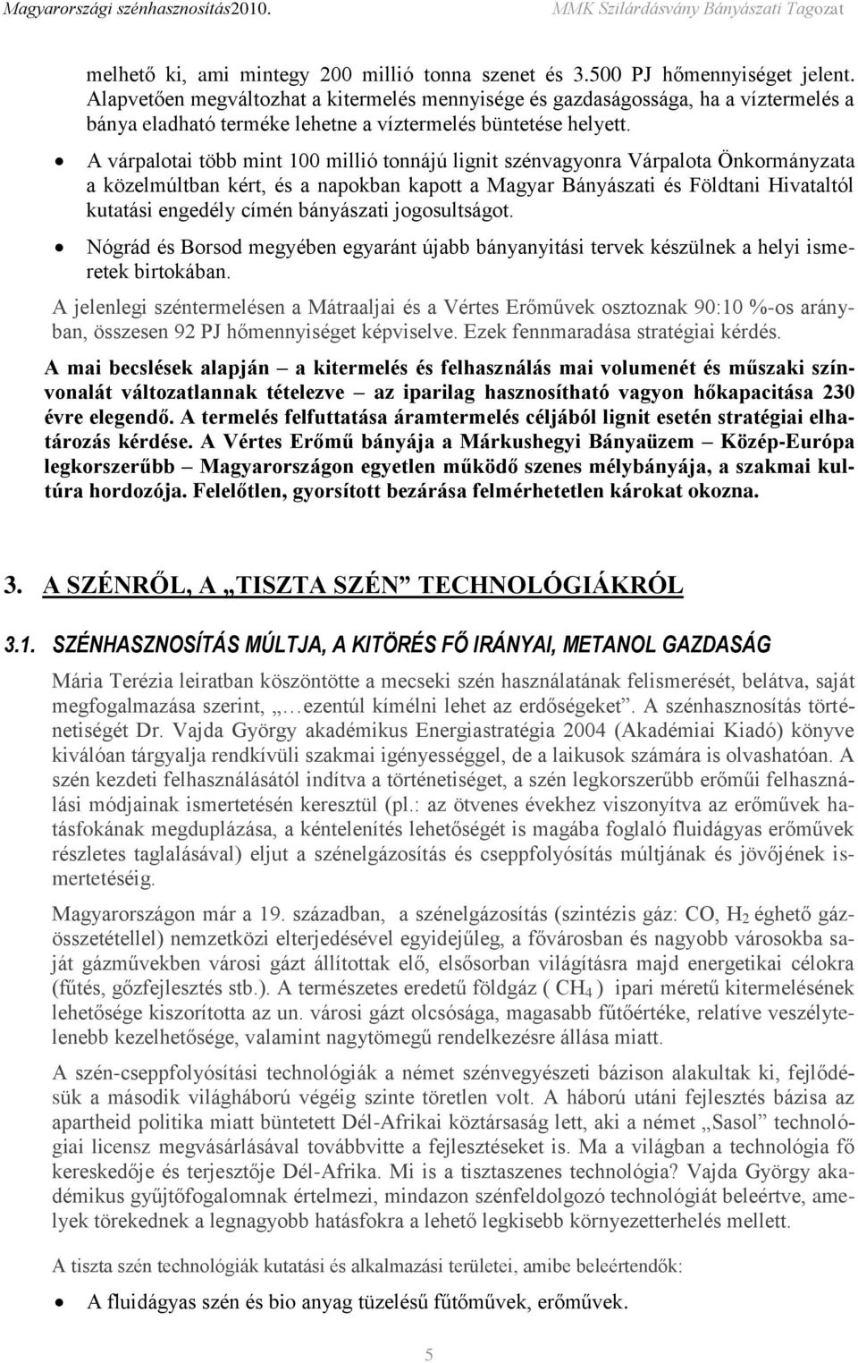 A várpalotai több mint 100 millió tonnájú lignit szénvagyonra Várpalota Önkormányzata a közelmúltban kért, és a napokban kapott a Magyar Bányászati és Földtani Hivataltól kutatási engedély címén