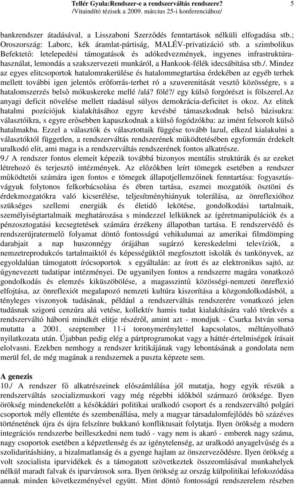 Mindez az egyes elitcsoportok hatalomrakerülése és hatalommegtartása érdekében az egyéb terhek mellett további igen jelentıs erıforrás-terhet ró a szuverenitását vesztı közösségre, s a hatalomszerzés