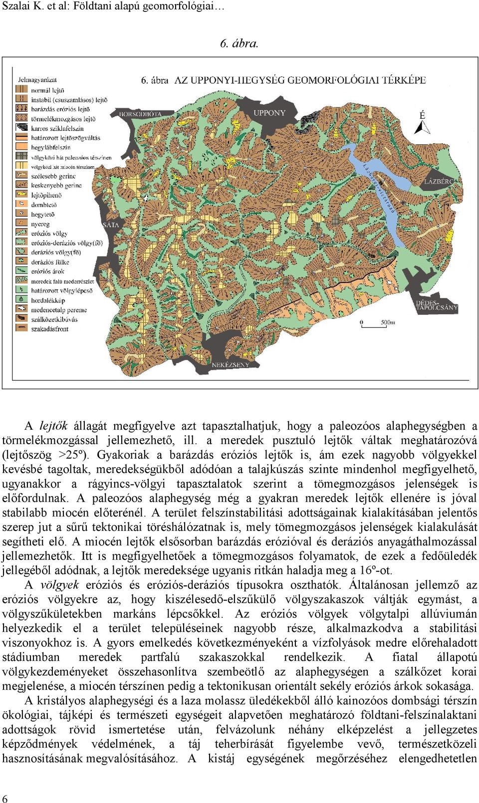 Gyakoriak a barázdás eróziós lejtők is, ám ezek nagyobb völgyekkel kevésbé tagoltak, meredekségükből adódóan a talajkúszás szinte mindenhol megfigyelhető, ugyanakkor a rágyincs-völgyi tapasztalatok