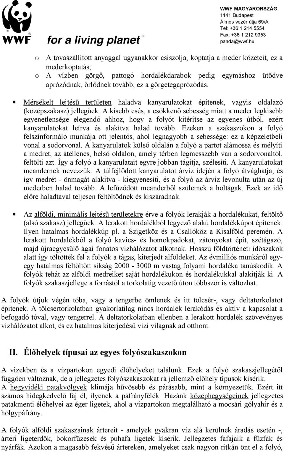 A kisebb esés, a csökkenő sebesség miatt a meder legkisebb egyenetlensége elegendő ahhoz, hogy a folyót kitérítse az egyenes útból, ezért kanyarulatokat leírva és alakítva halad tovább.