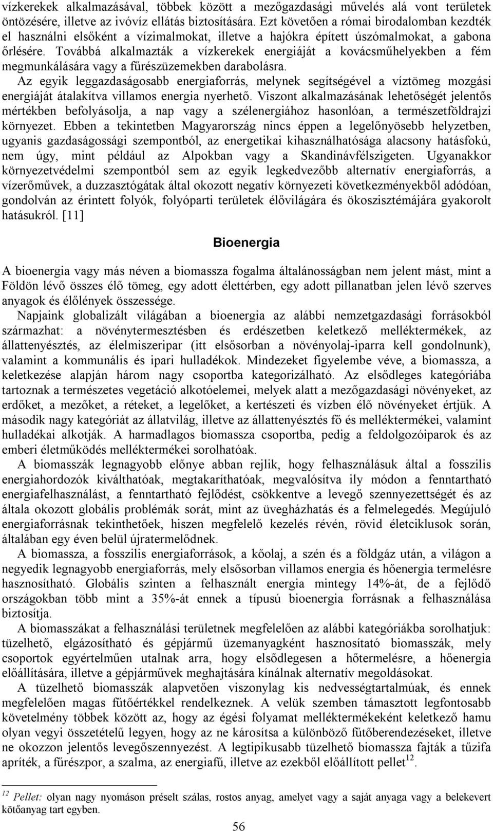 Továbbá alkalmazták a vízkerekek energiáját a kovácsműhelyekben a fém megmunkálására vagy a fűrészüzemekben darabolásra.