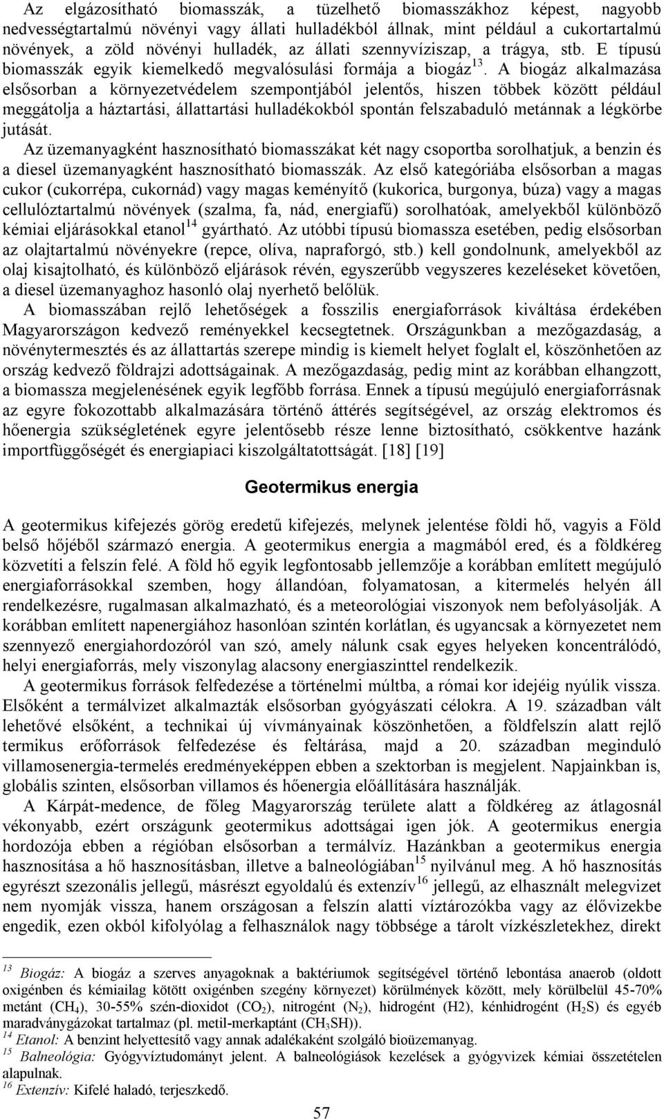 A biogáz alkalmazása elsősorban a környezetvédelem szempontjából jelentős, hiszen többek között például meggátolja a háztartási, állattartási hulladékokból spontán felszabaduló metánnak a légkörbe