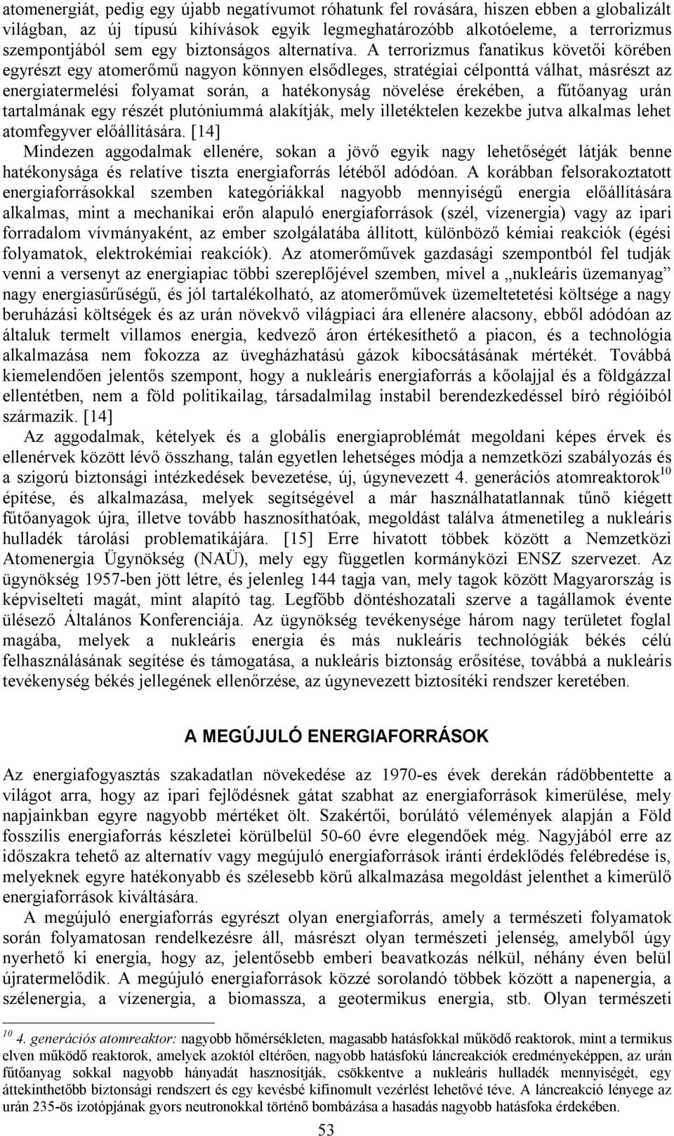 A terrorizmus fanatikus követői körében egyrészt egy atomerőmű nagyon könnyen elsődleges, stratégiai célponttá válhat, másrészt az energiatermelési folyamat során, a hatékonyság növelése érekében, a