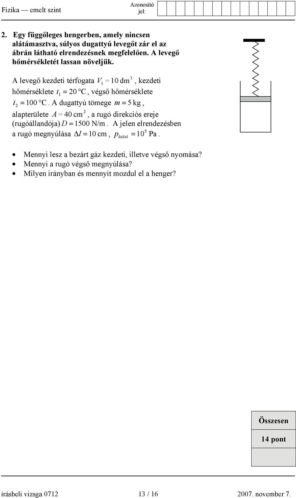 A dugattyú tömege m = 5 kg, 2 alapterülete A = 40 cm, a rugó direkciós ereje (rugóállandója) D = 1500 N/m.