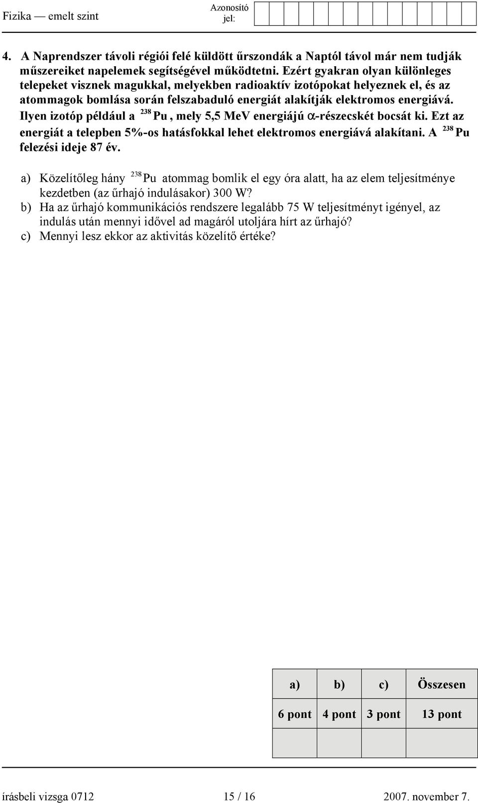 238 Ilyen izotóp például a Pu, mely 5,5 MeV energiájú α-részecskét bocsát ki. Ezt az 238 energiát a telepben 5%-os hatásfokkal lehet elektromos energiává alakítani. A Pu felezési ideje 87 év.