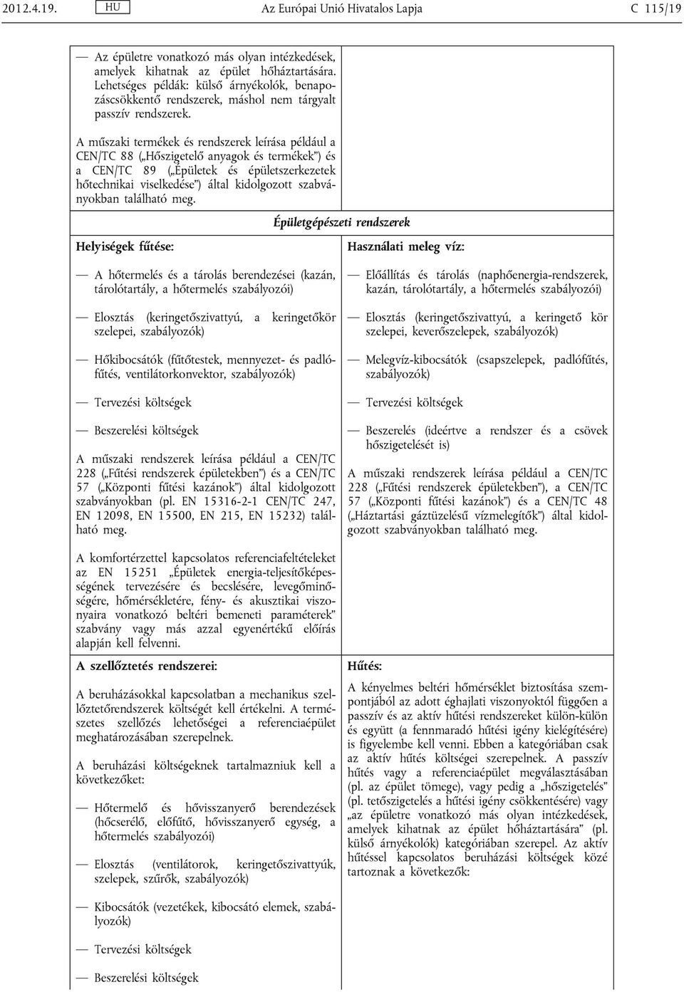 A műszaki termékek és rendszerek leírása például a CEN/TC 88 ( Hőszigetelő anyagok és termékek ) és a CEN/TC 89 ( Épületek és épületszerkezetek hőtechnikai viselkedése ) által kidolgozott