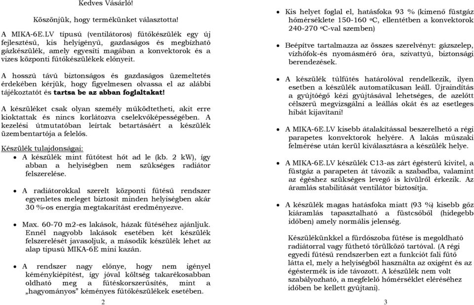 Kis helyet foglal el, hatásfoka 93 % (kimenő füstgáz hőmérséklete 150-160 o C, ellentétben a konvektorok 240-270 o C-val szemben) Beépítve tartalmazza az összes szerelvényt: gázszelep, vízhőfok-és