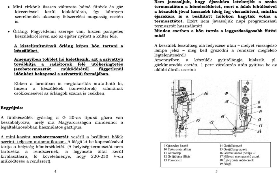 Amennyiben többlet hő keletkezik, azt a szivattyú továbbítja a radiátorok felé utókeringtetés (szobatermosztát működésétől függetlenül időnként bekapcsol a szivattyú) formájában.