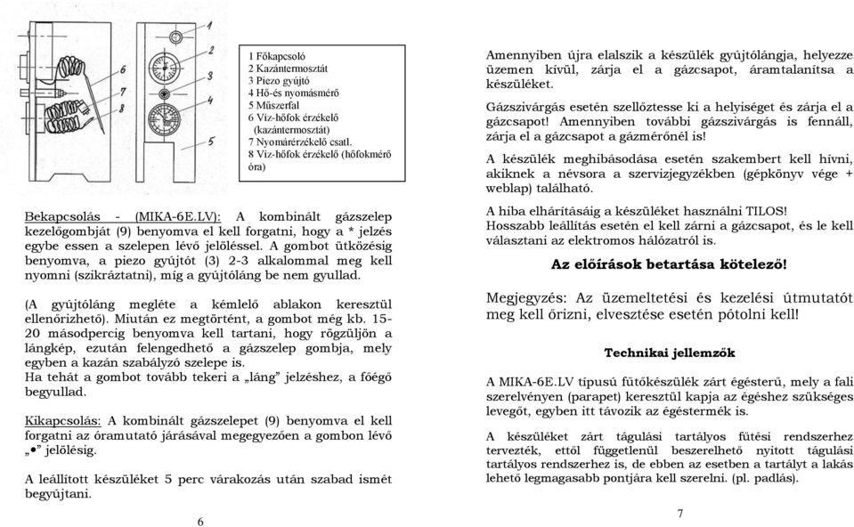 Miután ez megtörtént, a gombot még kb. 15-20 másodpercig benyomva kell tartani, hogy rögzüljön a lángkép, ezután felengedhető a gázszelep gombja, mely egyben a kazán szabályzó szelepe is.