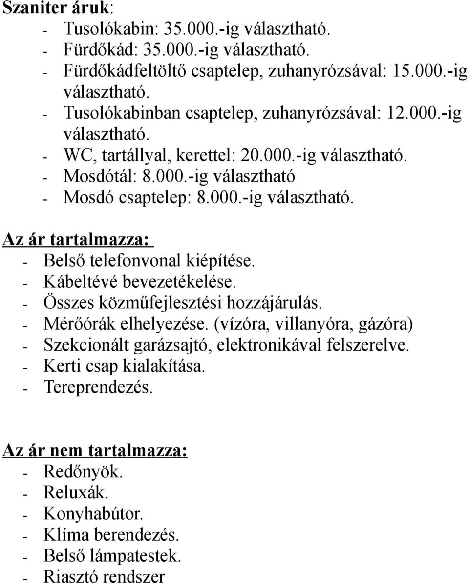 - Kábeltévé bevezetékelése. - Összes közműfejlesztési hozzájárulás. - Mérőórák elhelyezése. (vízóra, villanyóra, gázóra) - Szekcionált garázsajtó, elektronikával felszerelve.