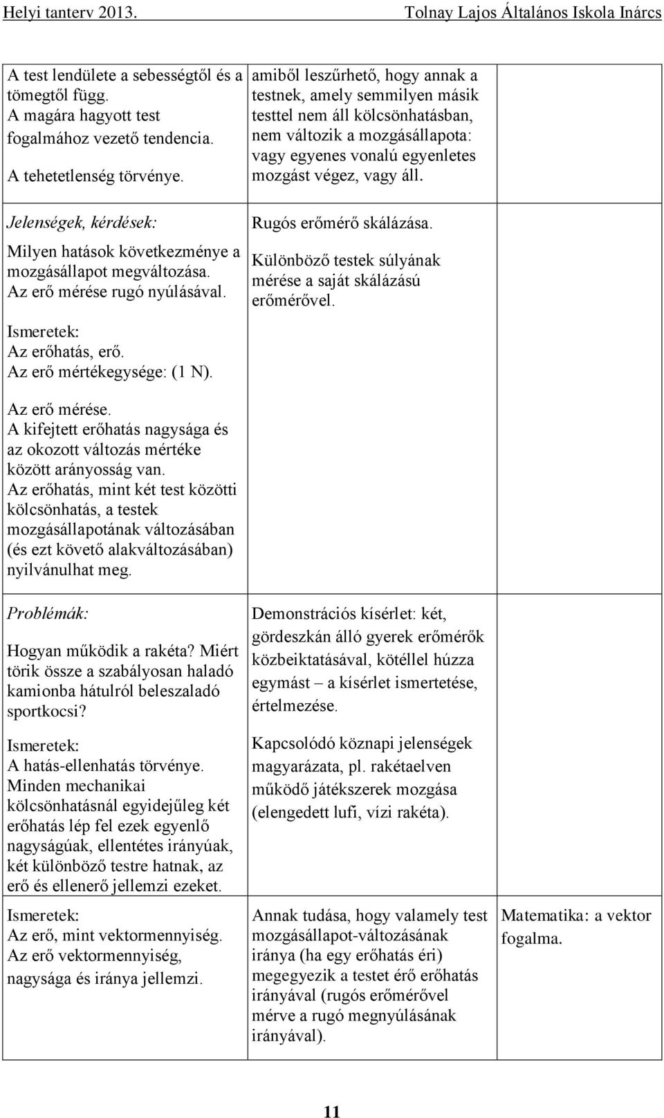 amiből leszűrhető, hogy annak a testnek, amely semmilyen másik testtel nem áll kölcsönhatásban, nem változik a mozgásállapota: vagy egyenes vonalú egyenletes mozgást végez, vagy áll.