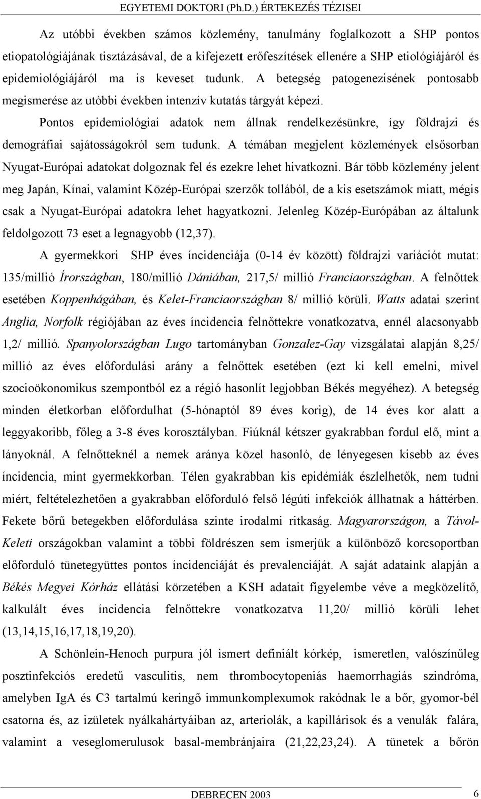 Pontos epidemiológiai adatok nem állnak rendelkezésünkre, így földrajzi és demográfiai sajátosságokról sem tudunk.