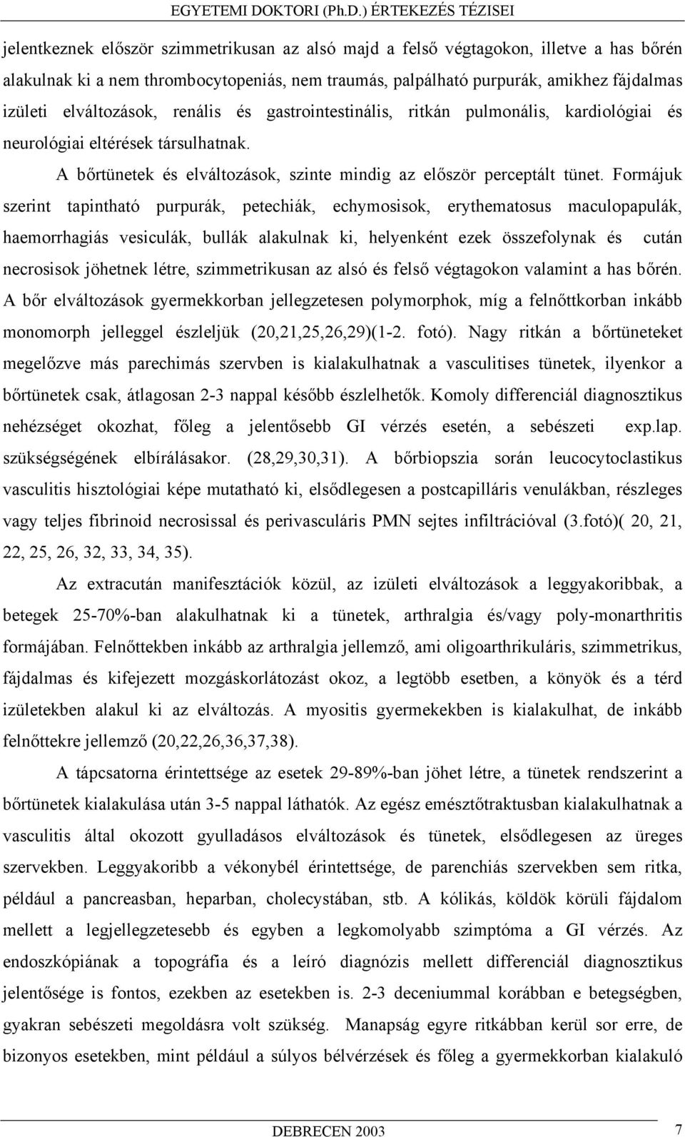 Formájuk szerint tapintható purpurák, petechiák, echymosisok, erythematosus maculopapulák, haemorrhagiás vesiculák, bullák alakulnak ki, helyenként ezek összefolynak és cután necrosisok jöhetnek