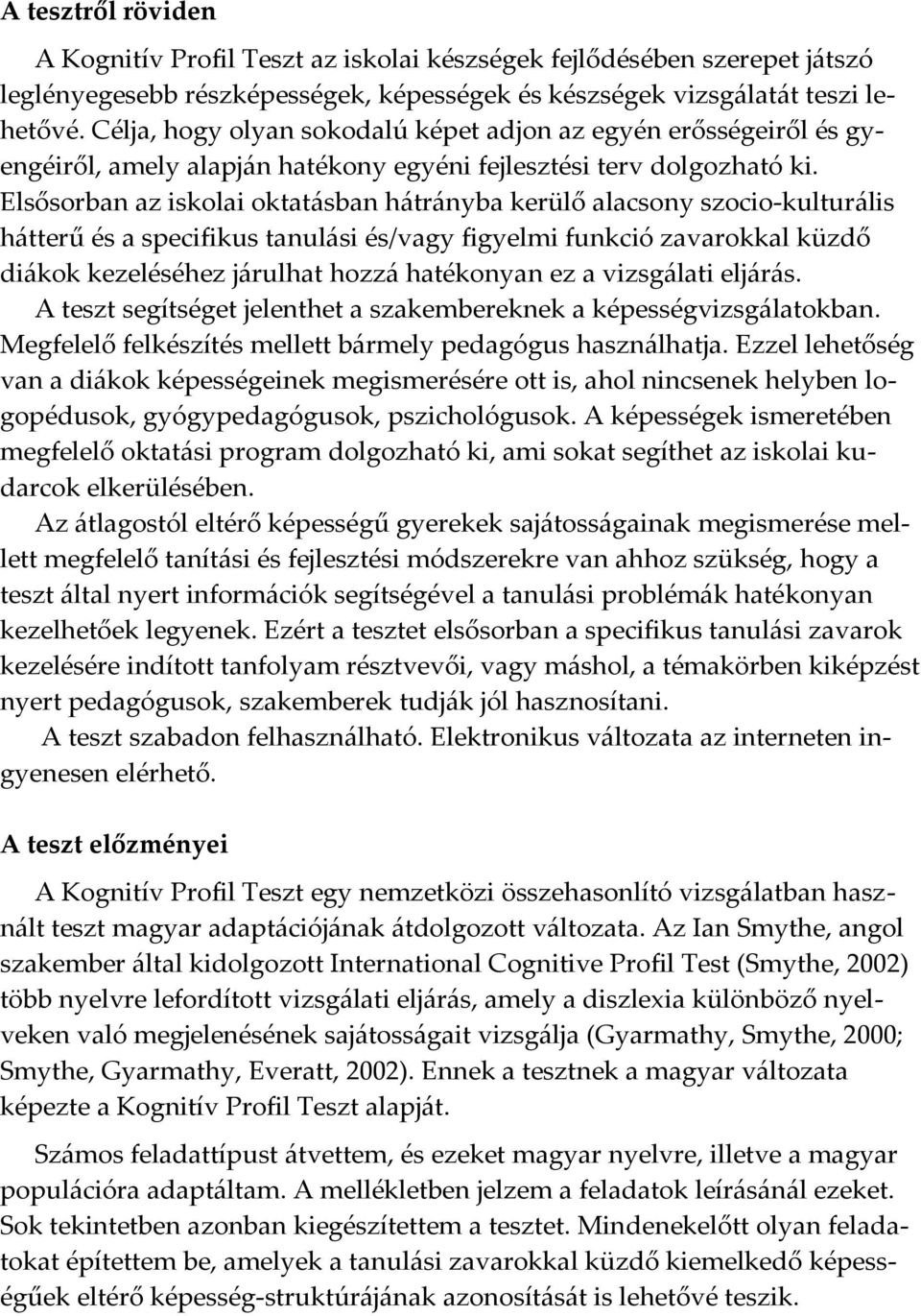 Elsősorban az iskolai oktatásban hátrányba kerülő alacsony szocio-kulturális hátterű és a specifikus tanulási és/vagy figyelmi funkció zavarokkal küzdő diákok kezeléséhez járulhat hozzá hatékonyan ez