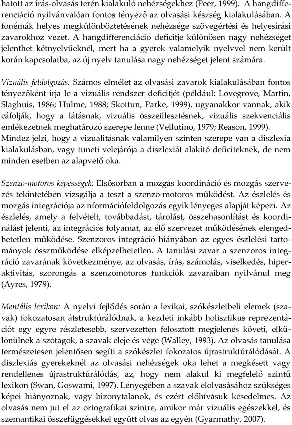 A hangdifferenciáció deficitje különösen nagy nehézséget jelenthet kétnyelvűeknél, mert ha a gyerek valamelyik nyelvvel nem került korán kapcsolatba, az új nyelv tanulása nagy nehézséget jelent