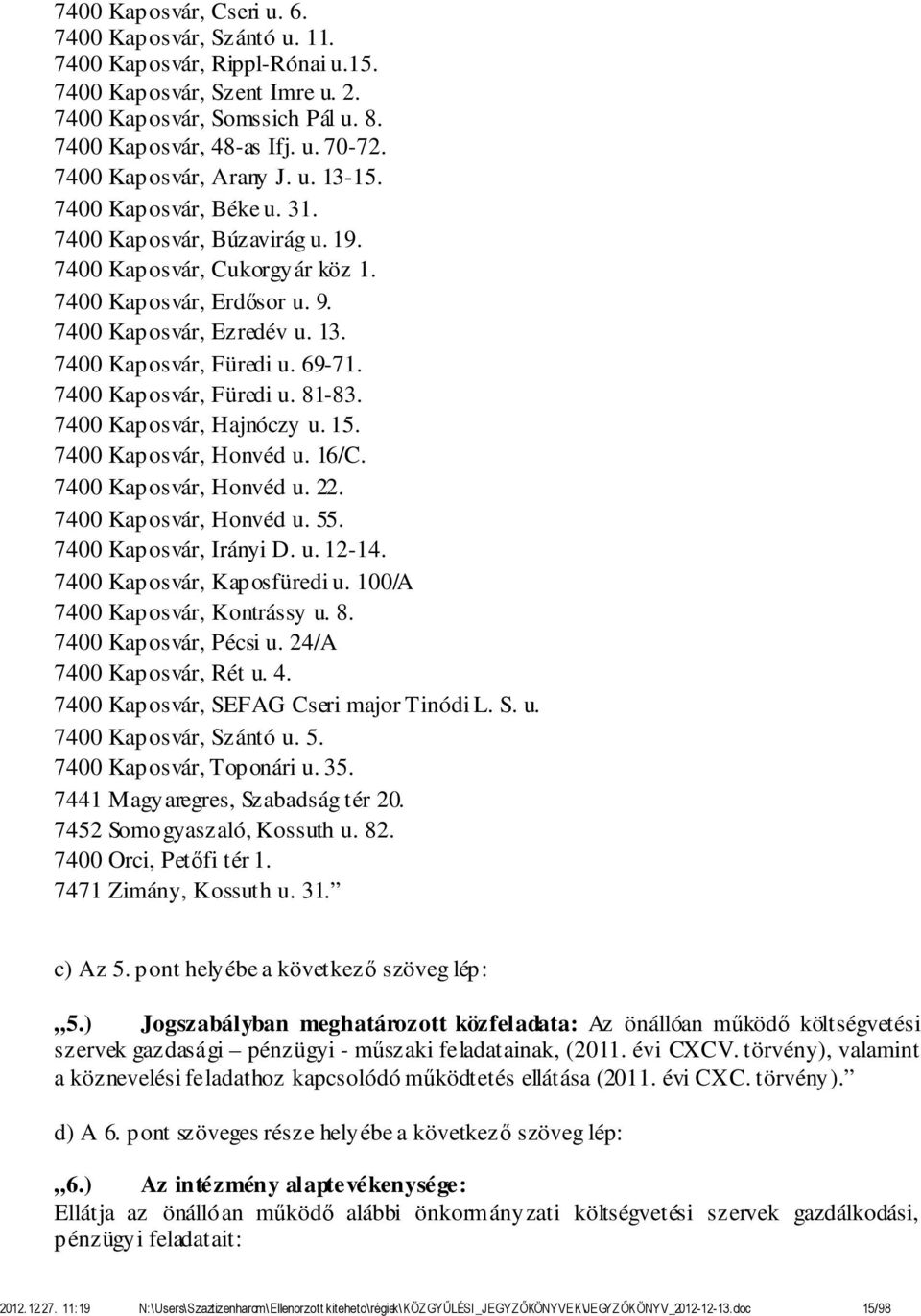 69-71. 7400 Kaposvár, Füredi u. 81-83. 7400 Kaposvár, Hajnóczy u. 15. 7400 Kaposvár, Honvéd u. 16/C. 7400 Kaposvár, Honvéd u. 22. 7400 Kaposvár, Honvéd u. 55. 7400 Kaposvár, Irányi D. u. 12-14.