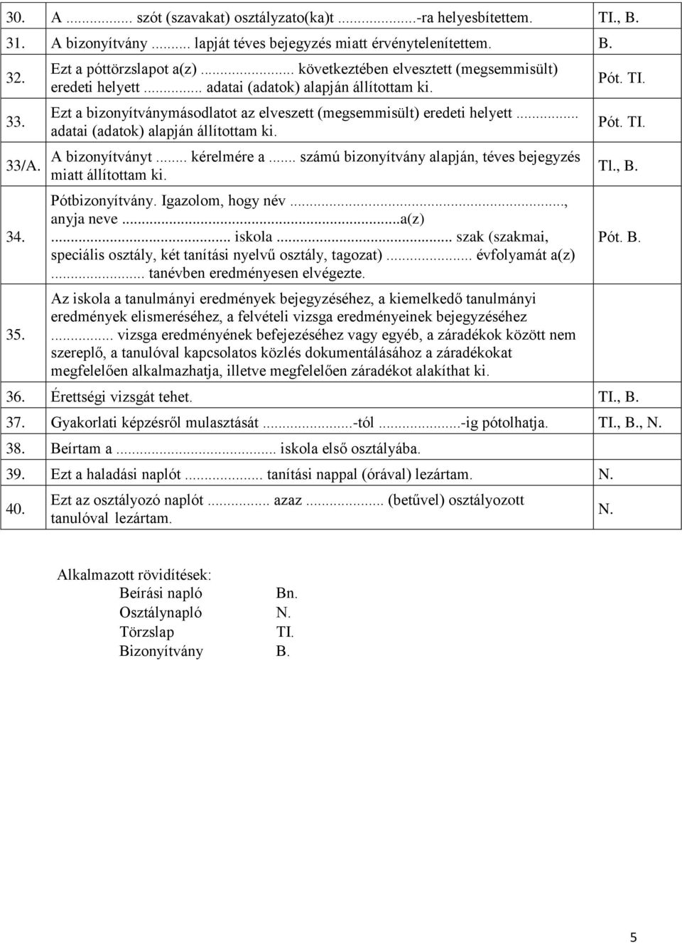 .. adatai (adatok) alapján állítottam ki. A bizonyítványt... kérelmére a... számú bizonyítvány alapján, téves bejegyzés miatt állítottam ki. Pótbizonyítvány. Igazolom, hogy név..., anyja neve...a(z).