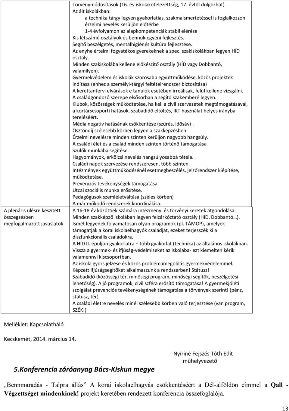 és bennük egyéni fejlesztés. Segítő beszélgetés, mentálhigiénés kultúra fejlesztése. Az enyhe értelmi fogyatékos gyerekeknek a spec. szakiskolákban legyen HÍD osztály.