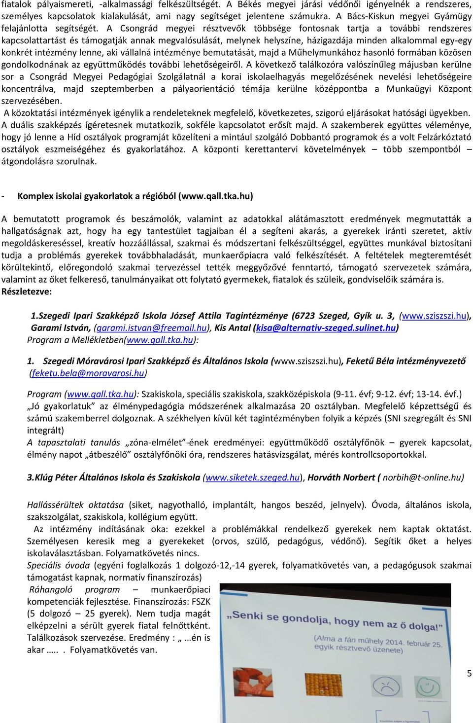 A Csongrád megyei résztvevők többsége fontosnak tartja a további rendszeres kapcsolattartást és támogatják annak megvalósulását, melynek helyszíne, házigazdája minden alkalommal egy-egy konkrét