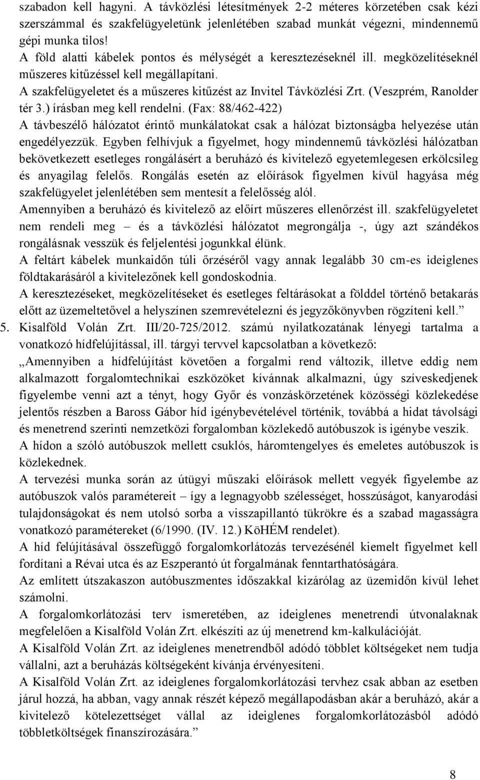 (Veszprém, Ranolder tér 3.) írásban meg kell rendelni. (Fax: 88/462-422) A távbeszélő hálózatot érintő munkálatokat csak a hálózat biztonságba helyezése után engedélyezzük.