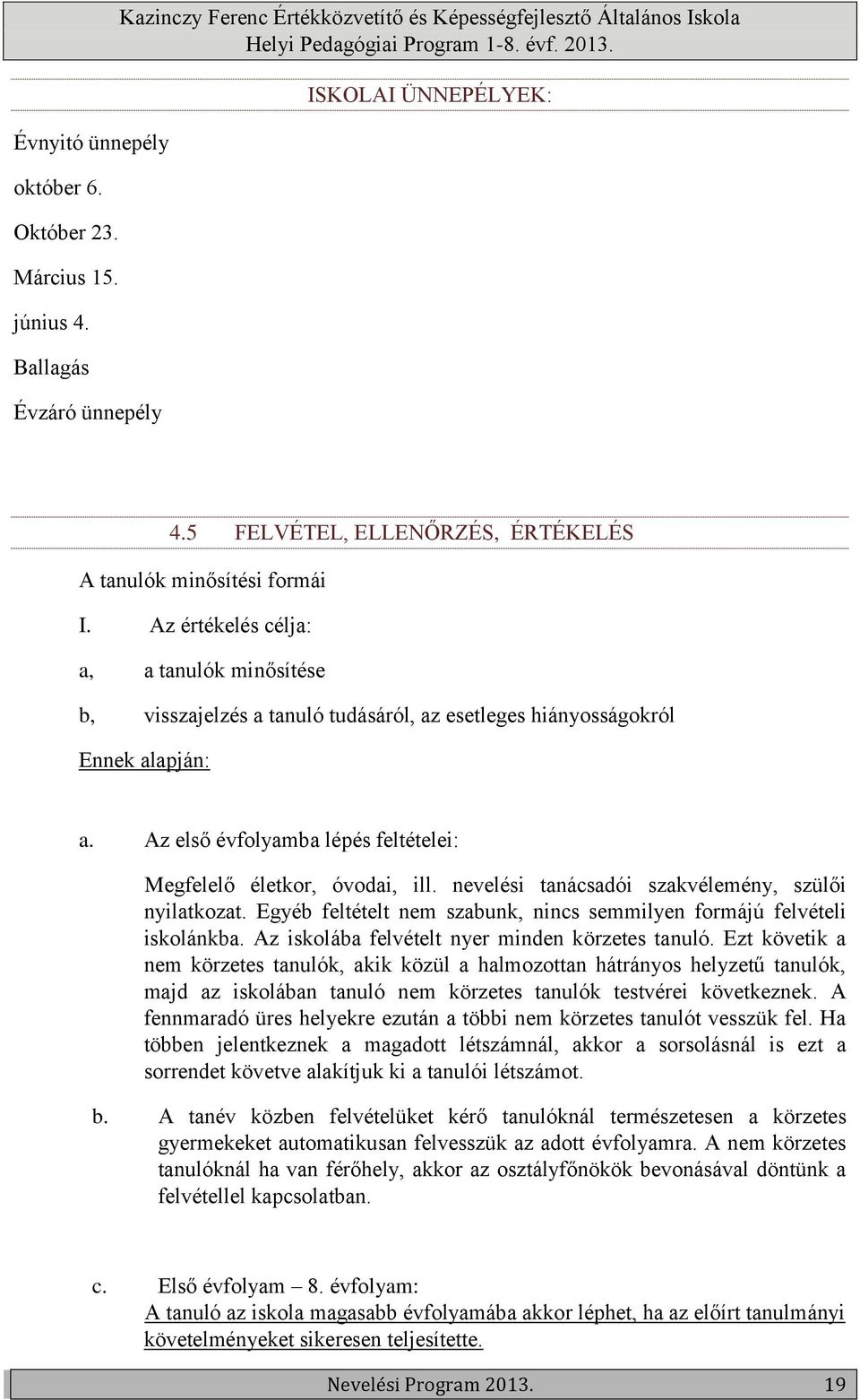 Az első évfolyamba lépés feltételei: Megfelelő életkor, óvodai, ill. nevelési tanácsadói szakvélemény, szülői nyilatkozat. Egyéb feltételt nem szabunk, nincs semmilyen formájú felvételi iskolánkba.