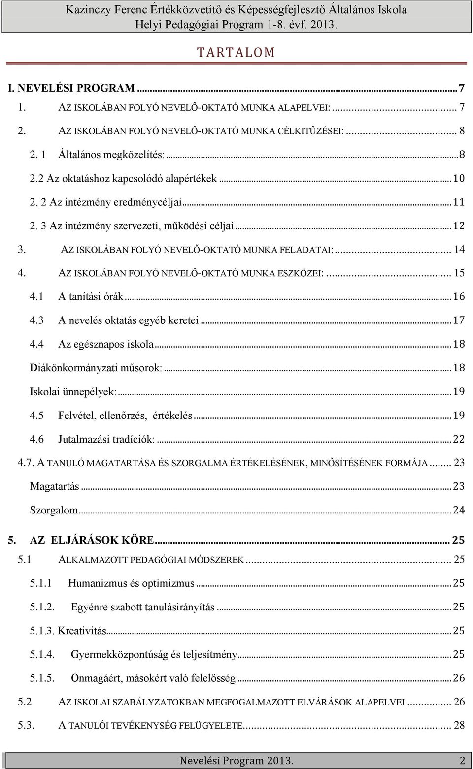 AZ ISKOLÁBAN FOLYÓ NEVELŐ-OKTATÓ MUNKA ESZKÖZEI:... 15 4.1 A tanítási órák... 16 4.3 A nevelés oktatás egyéb keretei... 17 4.4 Az egésznapos iskola... 18 Diákönkormányzati műsorok:.