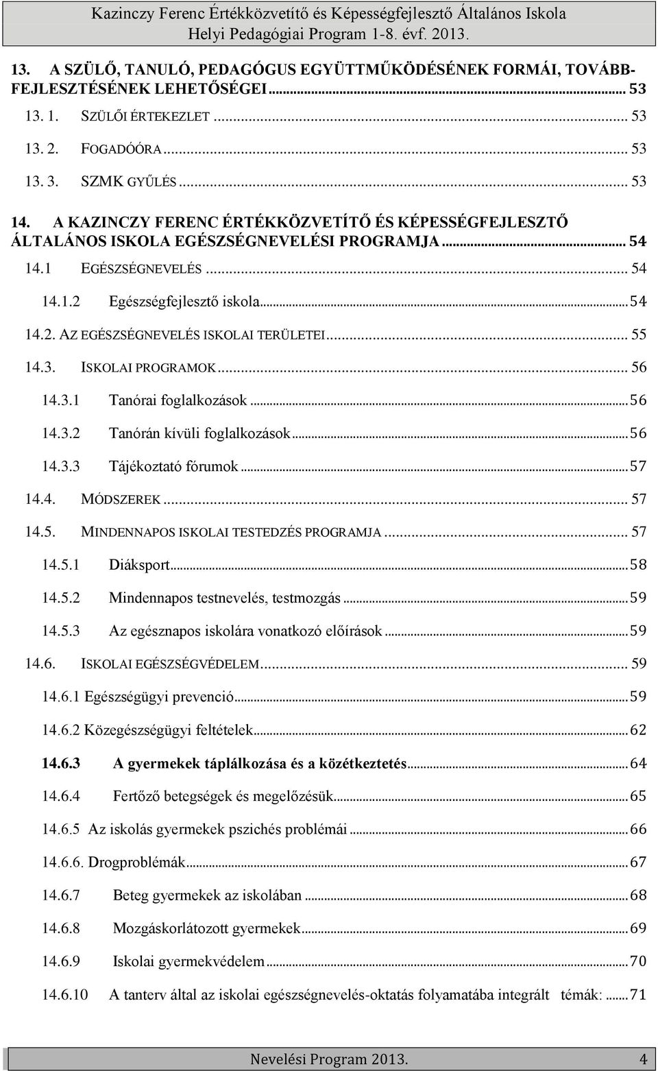 .. 55 14.3. ISKOLAI PROGRAMOK... 56 14.3.1 Tanórai foglalkozások... 56 14.3.2 Tanórán kívüli foglalkozások... 56 14.3.3 Tájékoztató fórumok... 57 14.4. MÓDSZEREK... 57 14.5. MINDENNAPOS ISKOLAI TESTEDZÉS PROGRAMJA.