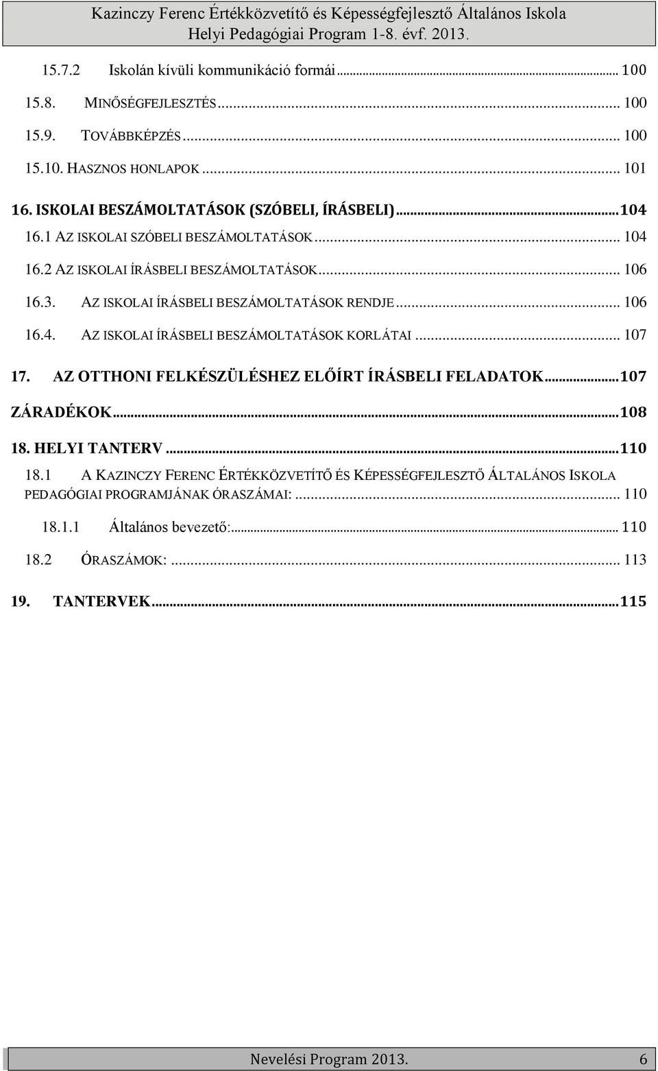 AZ ISKOLAI ÍRÁSBELI BESZÁMOLTATÁSOK RENDJE... 106 16.4. AZ ISKOLAI ÍRÁSBELI BESZÁMOLTATÁSOK KORLÁTAI... 107 17. AZ OTTHONI FELKÉSZÜLÉSHEZ ELŐÍRT ÍRÁSBELI FELADATOK... 107 ZÁRADÉKOK.