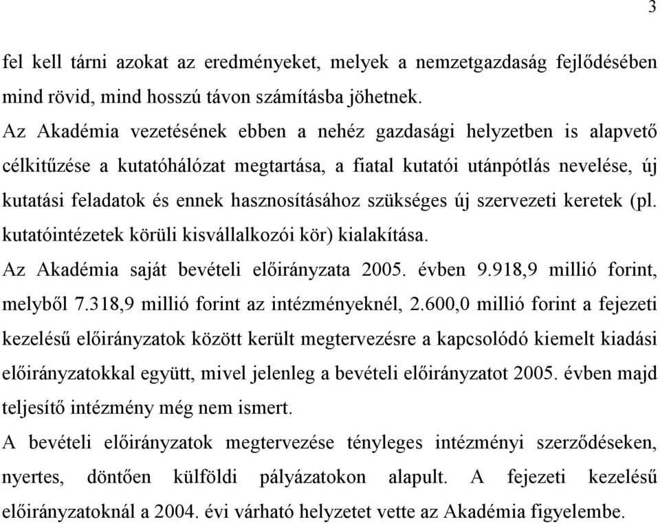 szükséges új szervezeti keretek (pl. kutatóintézetek körüli kisvállalkozói kör) kialakítása. Az Akadémia saját bevételi előirányzata 2005. évben 9.918,9, melyből 7.318,9 az intézményeknél, 2.