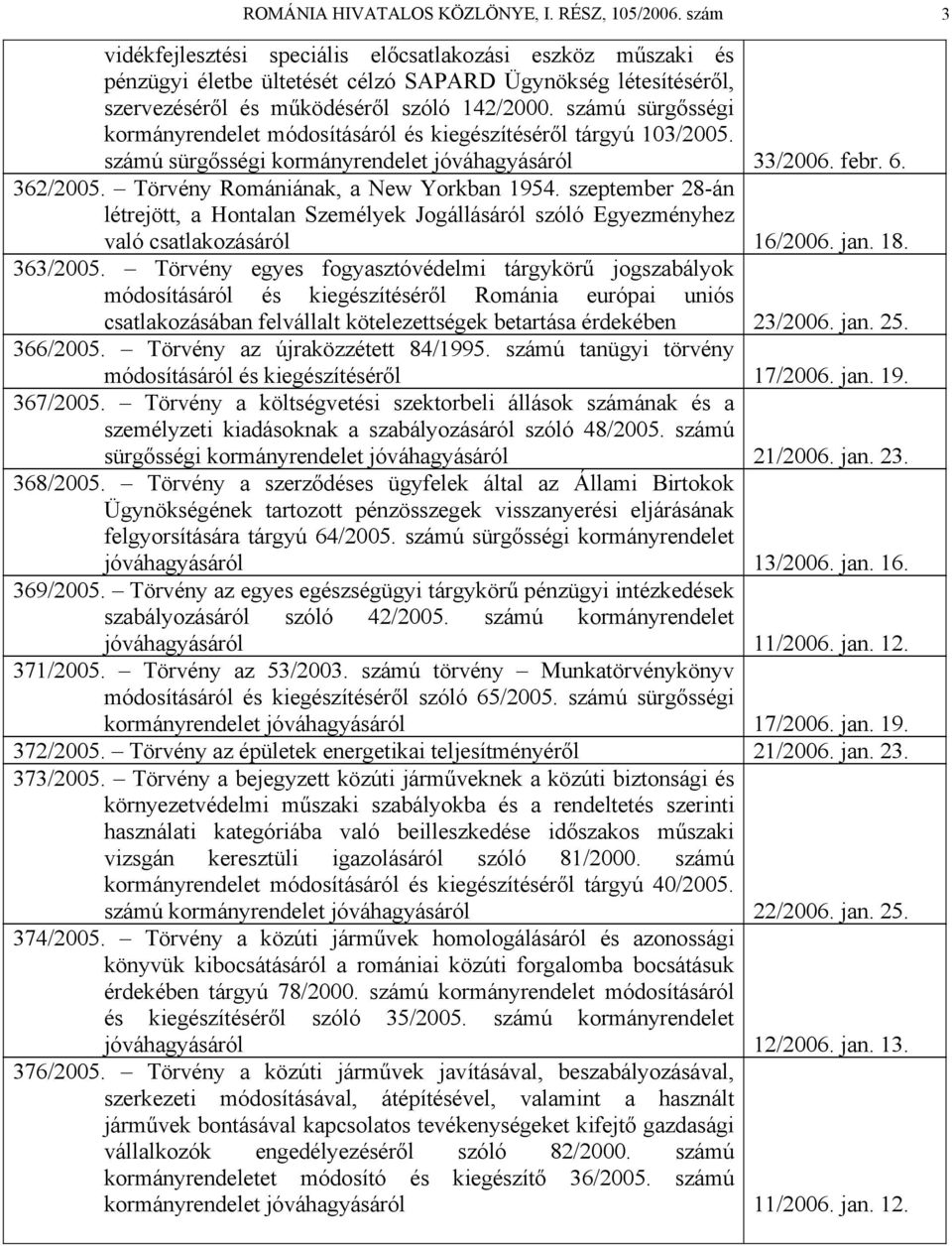 számú sürgősségi kormányrendelet módosításáról és kiegészítéséről tárgyú 103/2005. számú sürgősségi kormányrendelet jóváhagyásáról 33/2006. febr. 6. 362/2005. Törvény Romániának, a New Yorkban 1954.