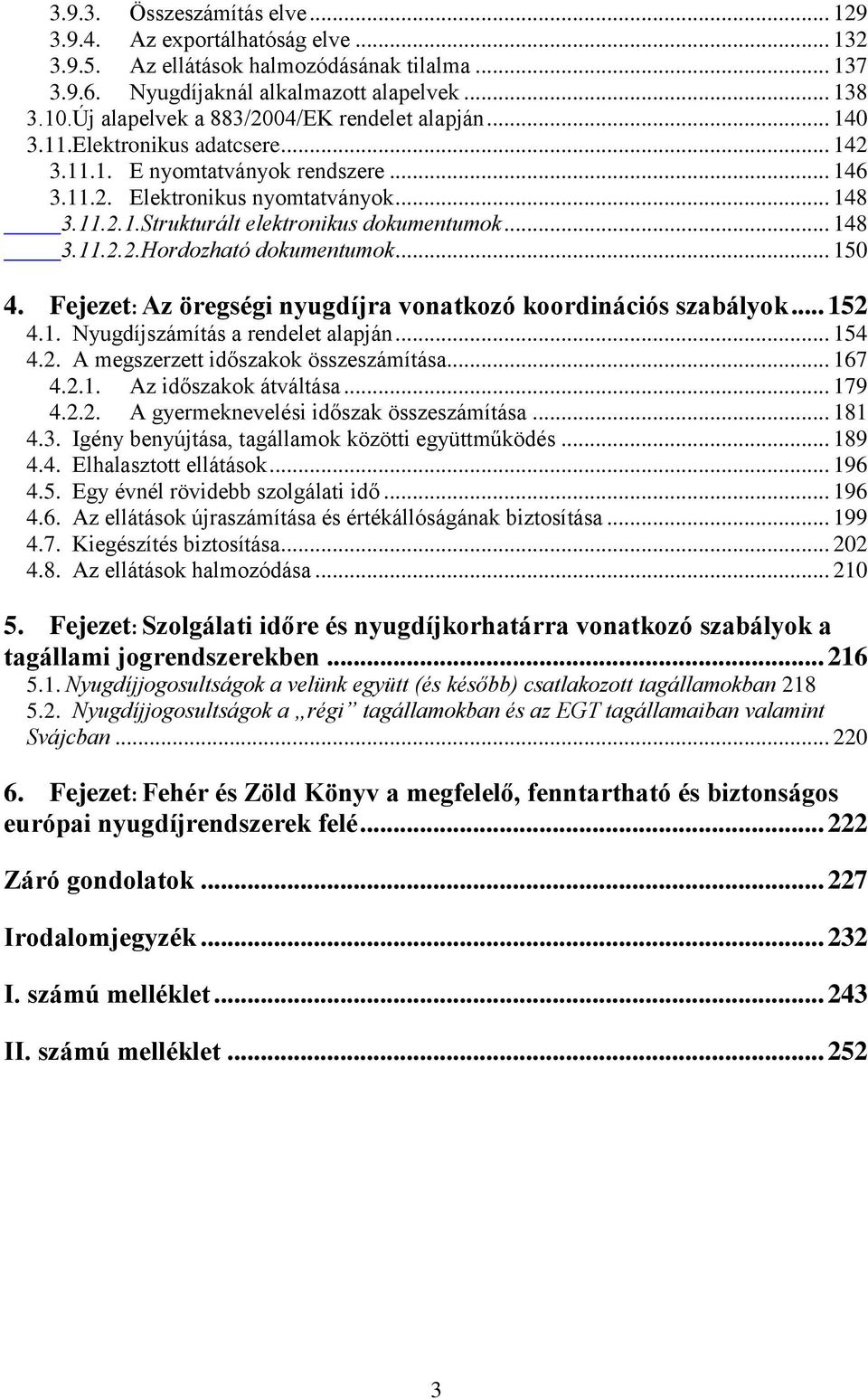 .. 148 3.11.2.2.Hordozható dokumentumok... 150 4. Fejezet: Az öregségi nyugdíjra vonatkozó koordinációs szabályok... 152 4.1. Nyugdíjszámítás a rendelet alapján... 154 4.2. A megszerzett időszakok összeszámítása.