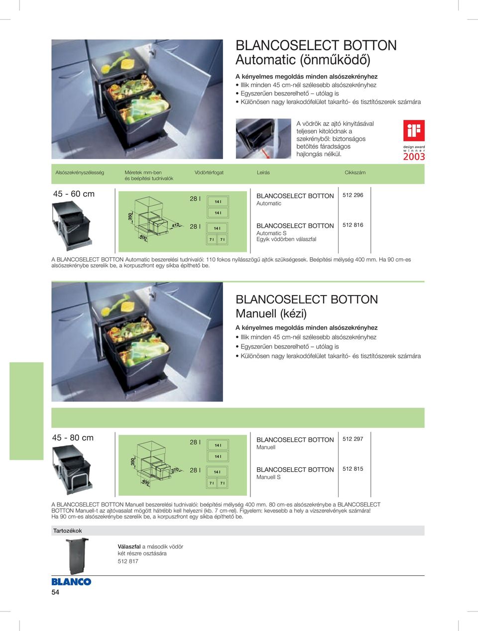 Alsószekrényszélesség Méretek mmben és beépítési tudnivalók Vödörtérfogat Leírás Cikkszám 45 60 cm 28 l BOTTON Automatic 512 296 28 l BOTTON 512 816 Automatic S Egyik vödörben válaszfal A BOTTON