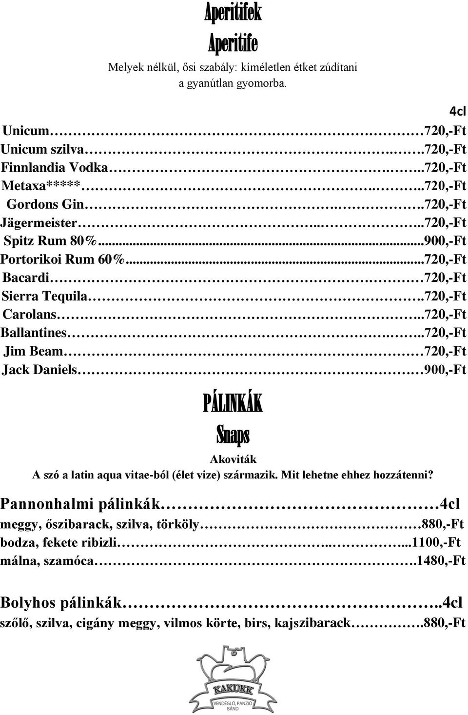 ..720,-Ft Jim Beam 720,-Ft Jack Daniels 900,-Ft PÁLINKÁK Snaps Akoviták A szó a latin aqua vitae-ból (élet vize) származik. Mit lehetne ehhez hozzátenni?
