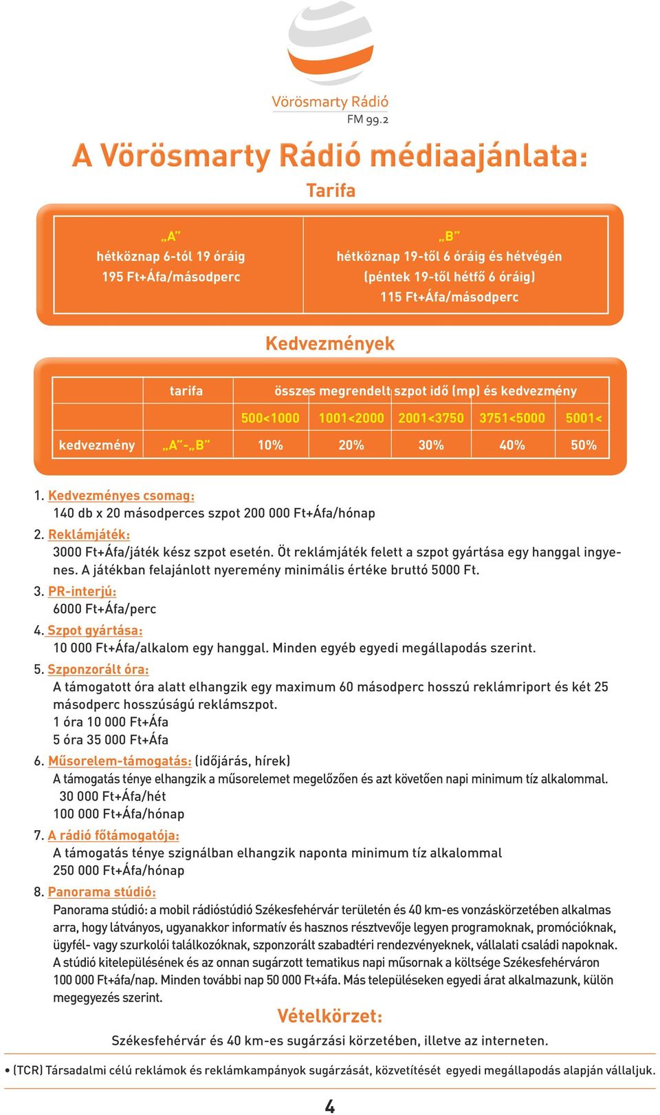 Kedvezményes csomag: 140 db x 20 másodperces szpot 200 000 Ft+Áfa/hónap 2. Reklámjáték: 3000 Ft+Áfa/játék kész szpot esetén. Öt reklámjáték felett a szpot gyártása egy hanggal ingyenes.