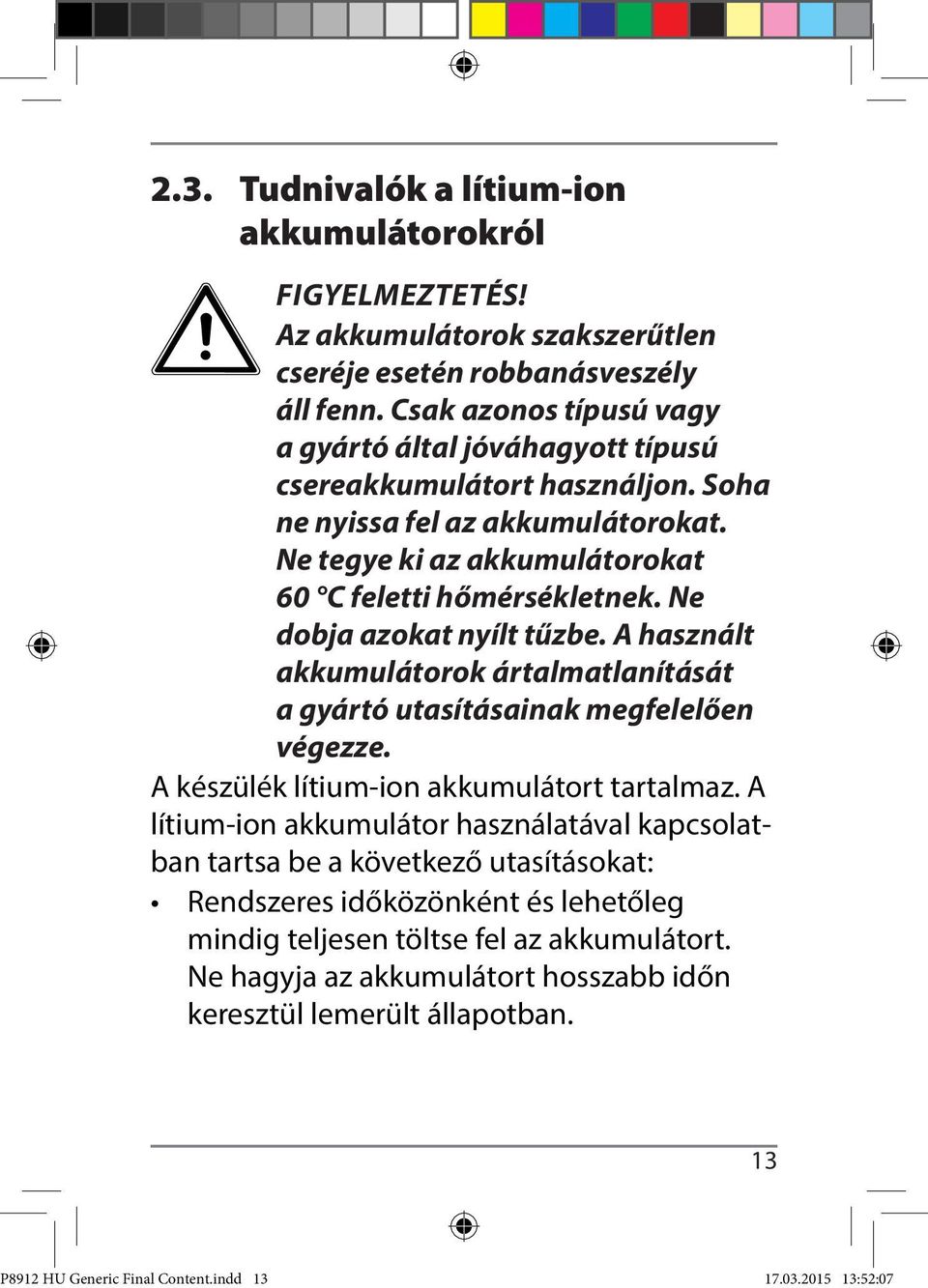 Ne dobja azokat nyílt tűzbe. A használt akkumulátorok ártalmatlanítását a gyártó utasításainak megfelelően végezze. A készülék lítium-ion akkumulátort tartalmaz.