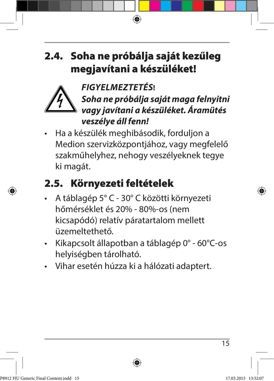 Ha a készülék meghibásodik, forduljon a Medion szervizközpontjához, vagy megfelelő szakműhelyhez, nehogy veszélyeknek tegye ki magát. 2.5.