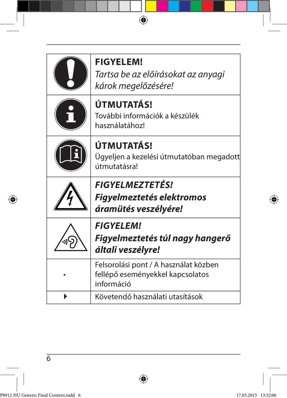 Figyelmeztetés elektromos áramütés veszélyére! FIGYELEM! Figyelmeztetés túl nagy hangerő általi veszélyre!