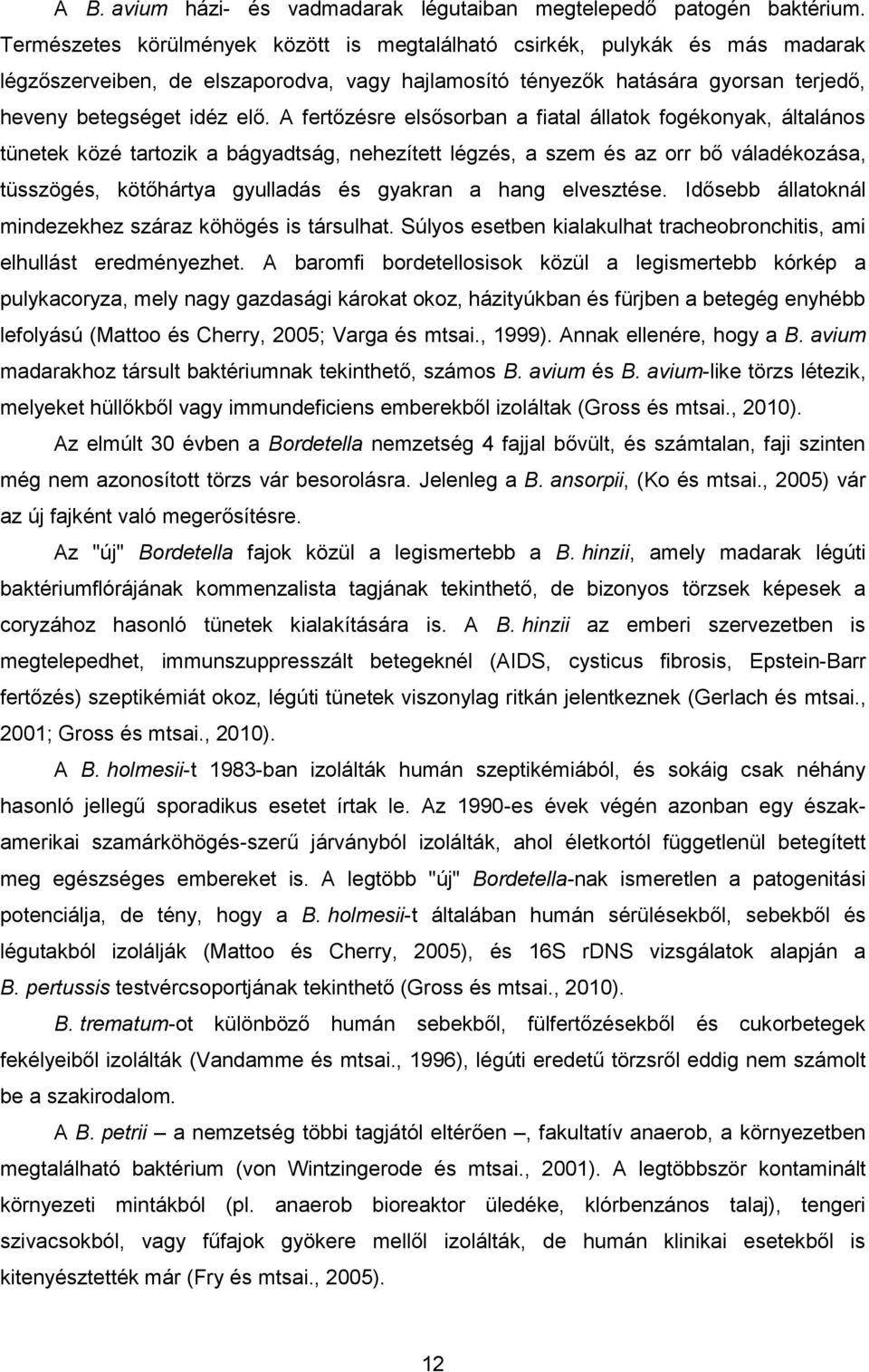 A fertőzésre elsősorban a fiatal állatok fogékonyak, általános tünetek közé tartozik a bágyadtság, nehezített légzés, a szem és az orr bő váladékozása, tüsszögés, kötőhártya gyulladás és gyakran a