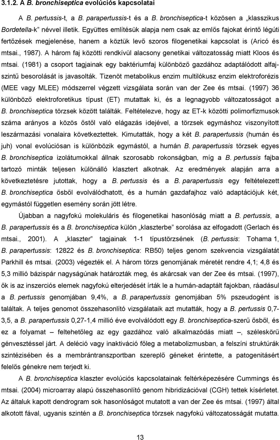 A három faj közötti rendkívül alacsony genetikai változatosság miatt Kloos és mtsai. (1981) a csoport tagjainak egy baktériumfaj különböző gazdához adaptálódott alfajszintű besorolását is javasolták.