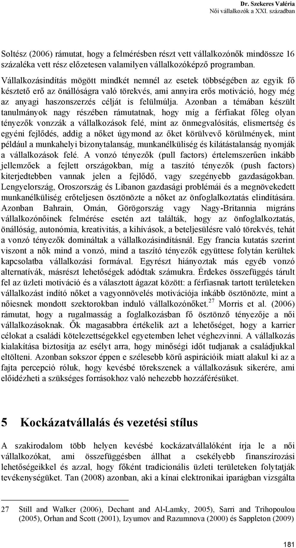 Azonban a témában készült tanulmányok nagy részében rámutatnak, hogy míg a férfiakat főleg olyan tényezők vonzzák a vállalkozások felé, mint az önmegvalósítás, elismertség és egyéni fejlődés, addig a